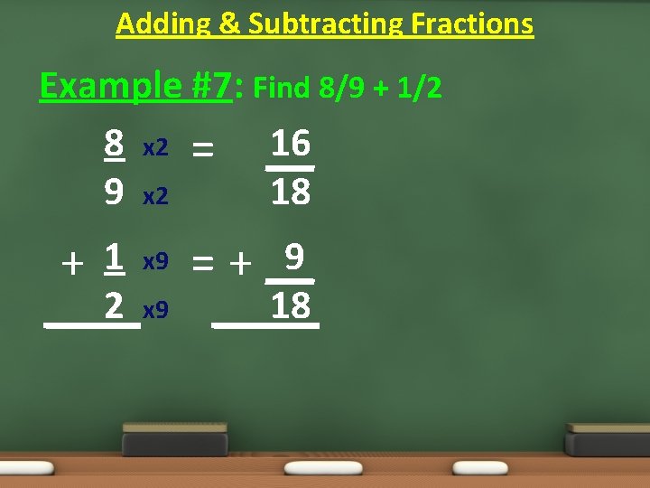 Adding & Subtracting Fractions Example #7: Find 8/9 + 1/2 8 x 2 = Adding & Subtracting Fractions Example #7: Find 8/9 + 1/2 8 x 2 =