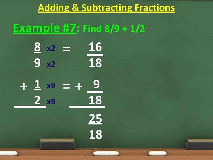 Adding & Subtracting Fractions Example #7: Find 8/9 + 1/2 8 x 2 = Adding & Subtracting Fractions Example #7: Find 8/9 + 1/2 8 x 2 =