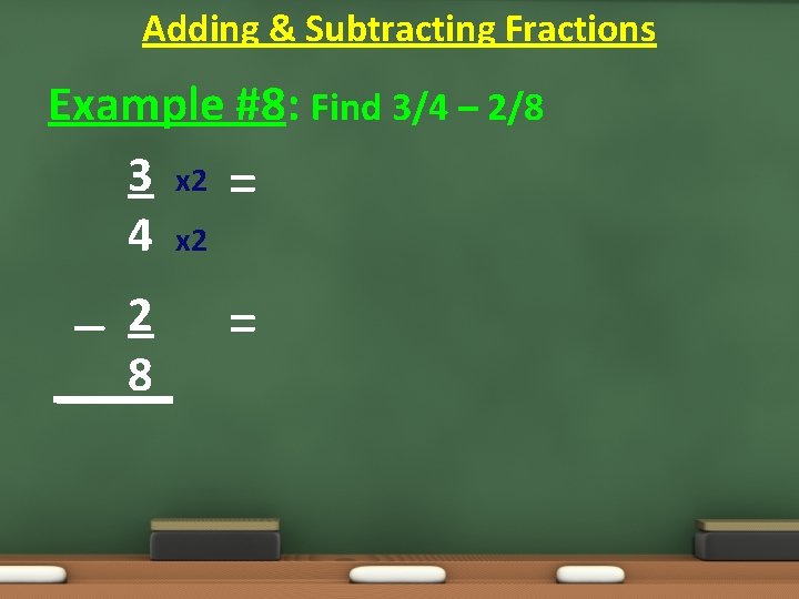 Adding & Subtracting Fractions Example #8: Find 3/4 – 2/8 3 x 2 = Adding & Subtracting Fractions Example #8: Find 3/4 – 2/8 3 x 2 =