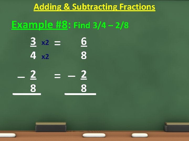 Adding & Subtracting Fractions Example #8: Find 3/4 – 2/8 3 x 2 = Adding & Subtracting Fractions Example #8: Find 3/4 – 2/8 3 x 2 =