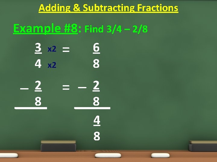 Adding & Subtracting Fractions Example #8: Find 3/4 – 2/8 3 x 2 = Adding & Subtracting Fractions Example #8: Find 3/4 – 2/8 3 x 2 =