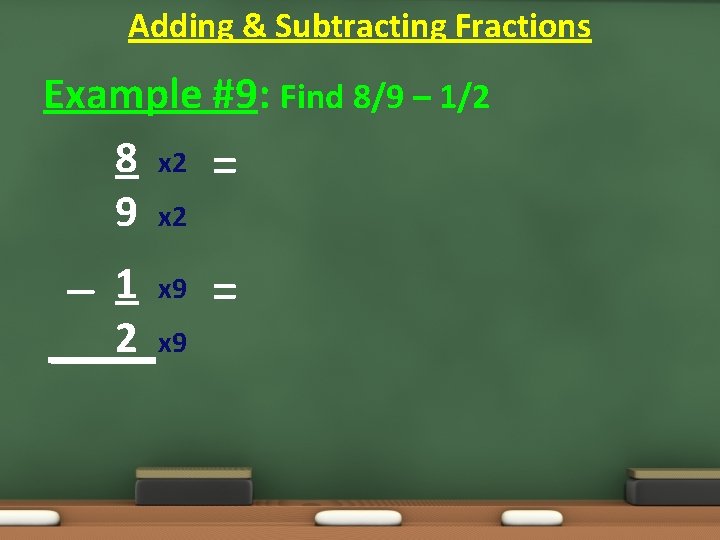 Adding & Subtracting Fractions Example #9: Find 8/9 – 1/2 8 x 2 = Adding & Subtracting Fractions Example #9: Find 8/9 – 1/2 8 x 2 =