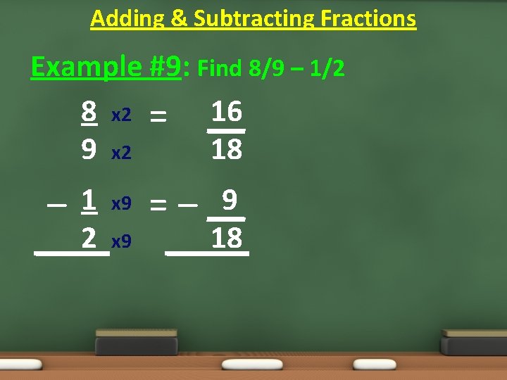 Adding & Subtracting Fractions Example #9: Find 8/9 – 1/2 8 x 2 = Adding & Subtracting Fractions Example #9: Find 8/9 – 1/2 8 x 2 =
