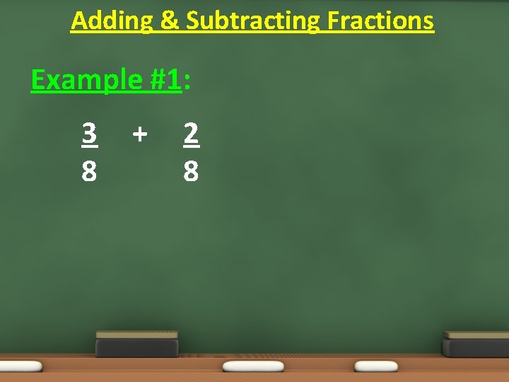 Adding & Subtracting Fractions Example #1: 3 8 + 2 8 Adding & Subtracting Fractions Example #1: 3 8 + 2 8