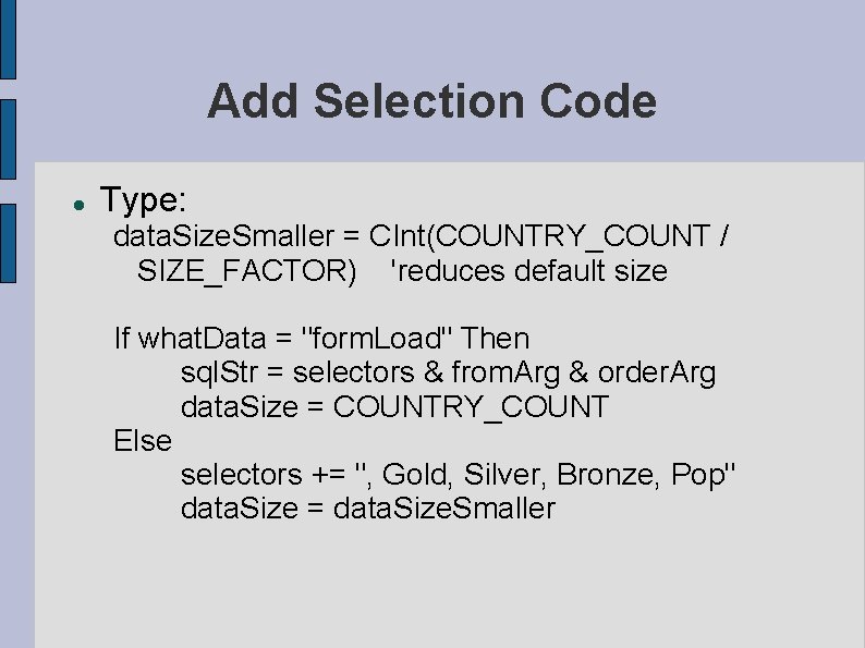 Add Selection Code Type: data. Size. Smaller = CInt(COUNTRY_COUNT / SIZE_FACTOR) 'reduces default size Add Selection Code Type: data. Size. Smaller = CInt(COUNTRY_COUNT / SIZE_FACTOR) 'reduces default size
