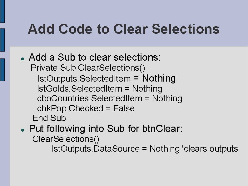 Add Code to Clear Selections Add a Sub to clear selections: Private Sub Clear. Add Code to Clear Selections Add a Sub to clear selections: Private Sub Clear.
