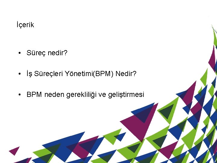 İçerik • Süreç nedir? • İş Süreçleri Yönetimi(BPM) Nedir? • BPM neden gerekliliği ve