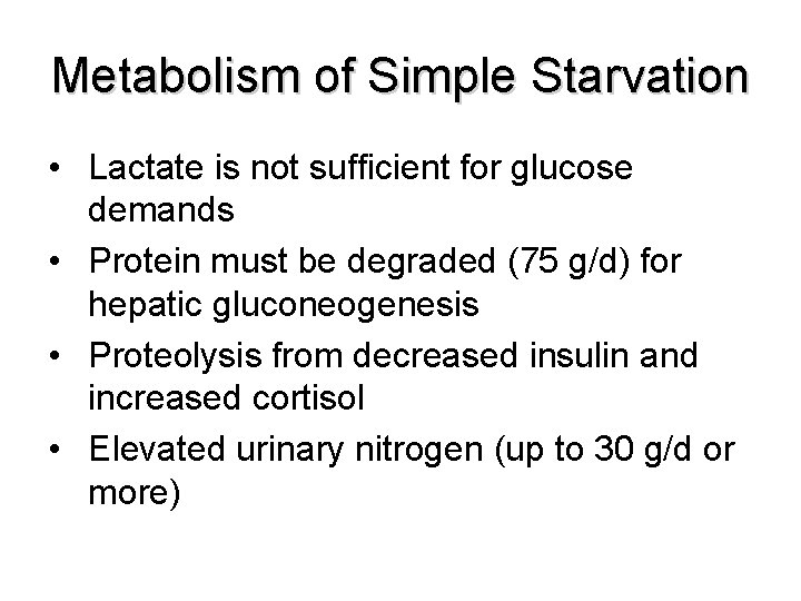 Metabolism of Simple Starvation • Lactate is not sufficient for glucose demands • Protein