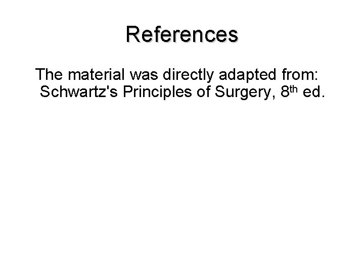 References The material was directly adapted from: Schwartz's Principles of Surgery, 8 th ed.