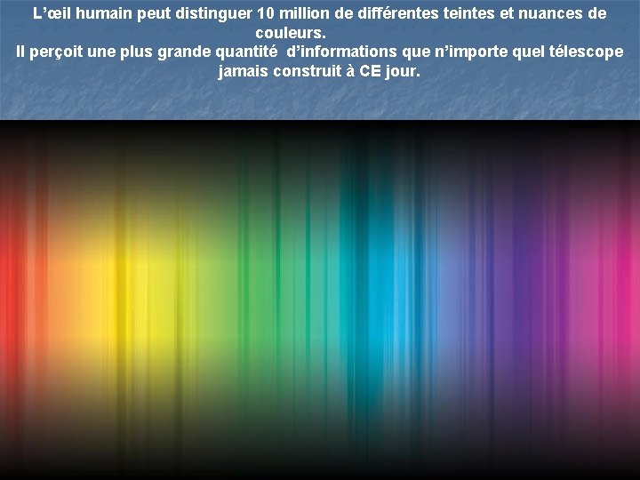 L’œil humain peut distinguer 10 million de différentes teintes et nuances de couleurs. Il