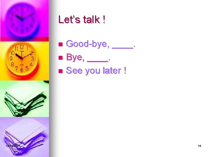 Let’s talk ! Good-bye, ____. n Bye, ____. n See you later ! n