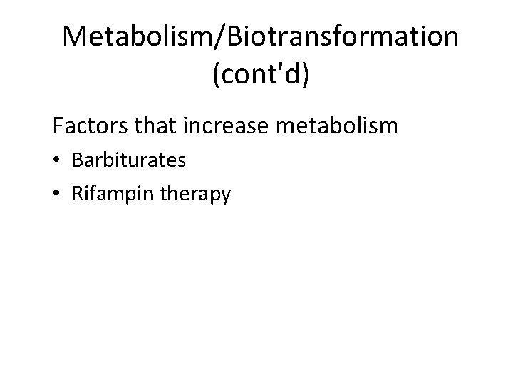 Metabolism/Biotransformation (cont'd) Factors that increase metabolism • Barbiturates • Rifampin therapy 