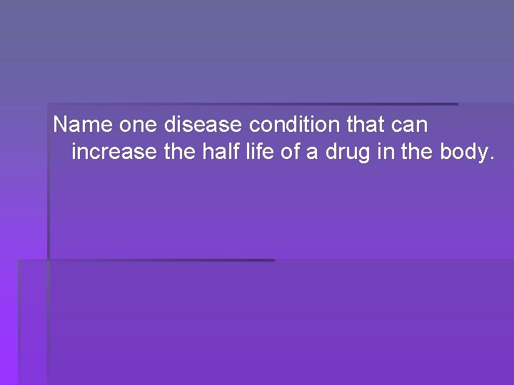 Name one disease condition that can increase the half life of a drug in