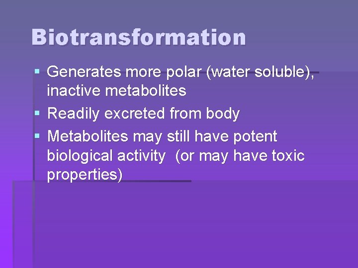 Biotransformation § Generates more polar (water soluble), inactive metabolites § Readily excreted from body