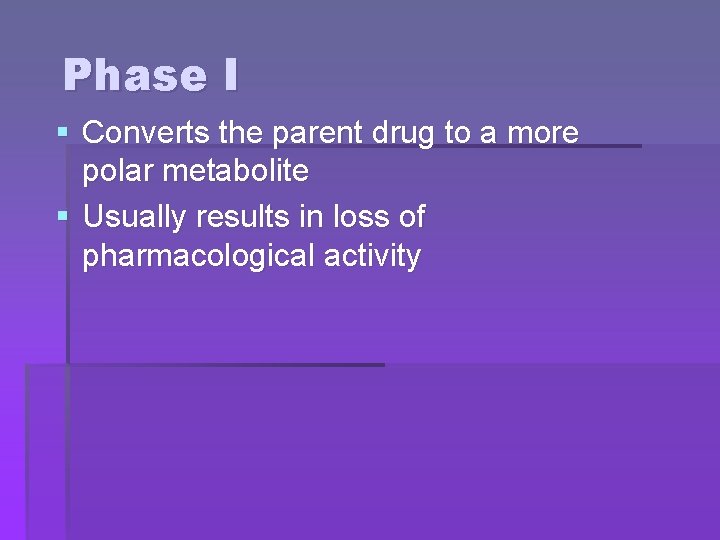 Phase I § Converts the parent drug to a more polar metabolite § Usually