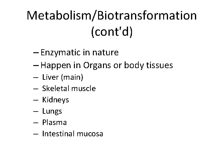 Metabolism/Biotransformation (cont'd) – Enzymatic in nature – Happen in Organs or body tissues –