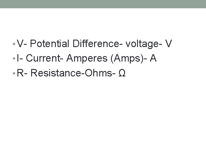  • V- Potential Difference- voltage- V • I- Current- Amperes (Amps)- A •