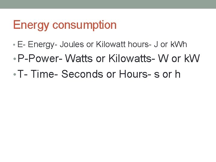 Energy consumption • E- Energy- Joules or Kilowatt hours- J or k. Wh •