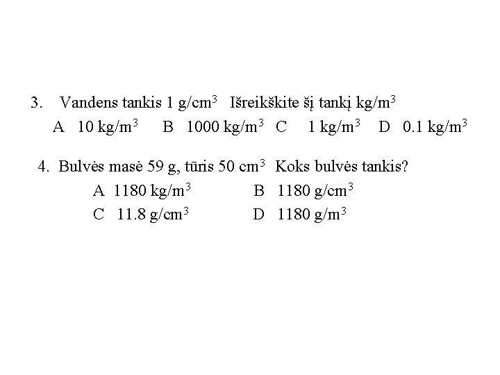 3. Vandens tankis 1 g/cm 3 Išreikškite šį tankį kg/m 3 A 10 kg/m