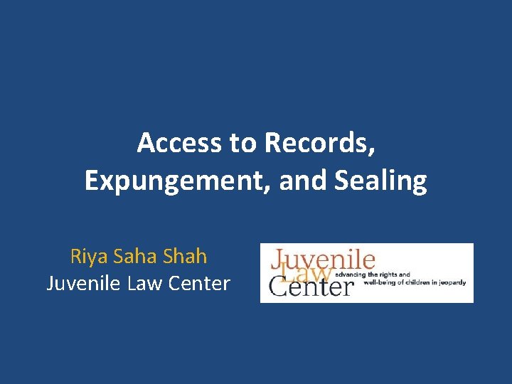 Access to Records, Expungement, and Sealing Riya Saha Shah Juvenile Law Center 