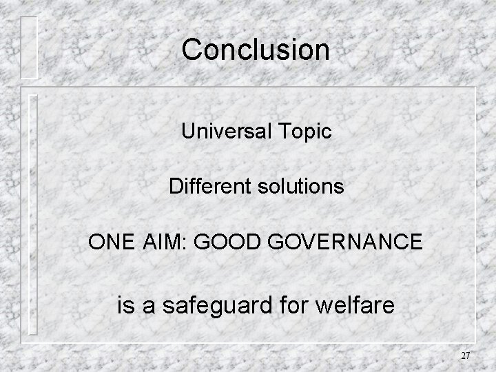 Conclusion Universal Topic Different solutions ONE AIM: GOOD GOVERNANCE is a safeguard for welfare