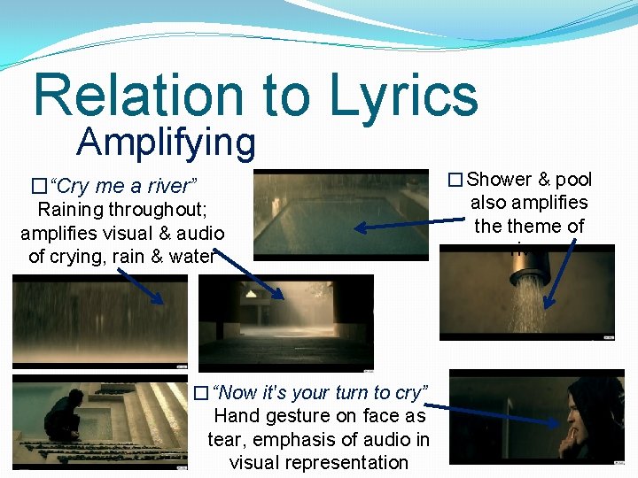 Relation to Lyrics Amplifying �“Cry me a river” Raining throughout; amplifies visual & audio