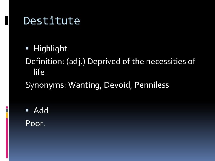 Destitute Highlight Definition: (adj. ) Deprived of the necessities of life. Synonyms: Wanting, Devoid,