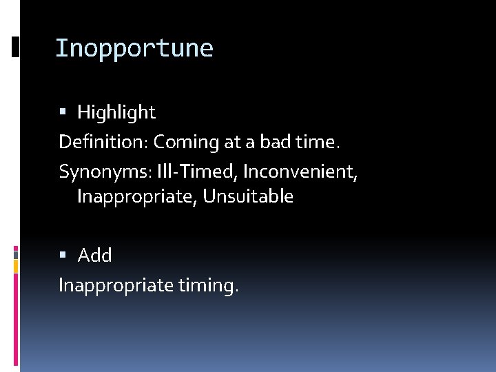 Inopportune Highlight Definition: Coming at a bad time. Synonyms: Ill-Timed, Inconvenient, Inappropriate, Unsuitable Add