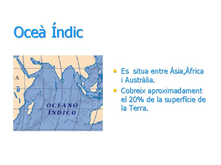 Oceà Índic • Es situa entre Àsia, Àfrica • i Austràlia. Cobreix aproximadament el Oceà Índic • Es situa entre Àsia, Àfrica • i Austràlia. Cobreix aproximadament el