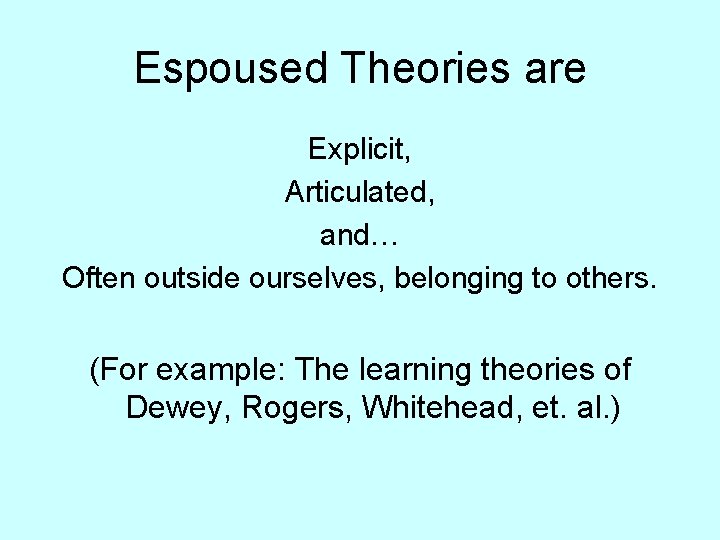 Espoused Theories are Explicit, Articulated, and… Often outside ourselves, belonging to others. (For example: