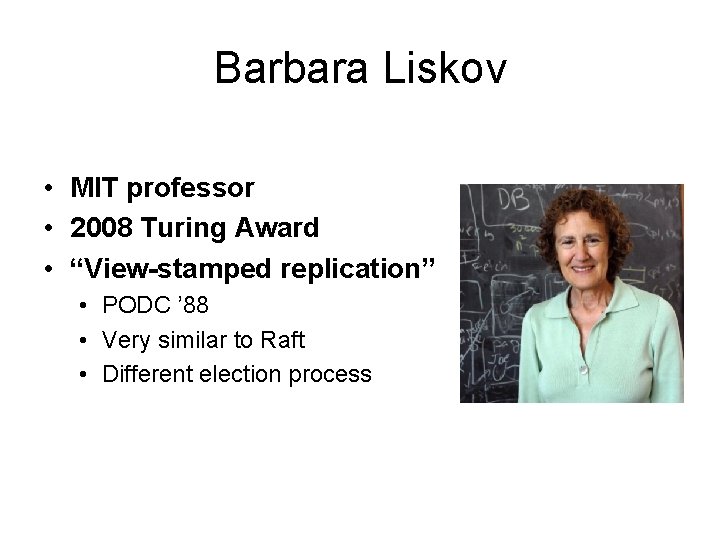 Barbara Liskov • MIT professor • 2008 Turing Award • “View-stamped replication” • PODC