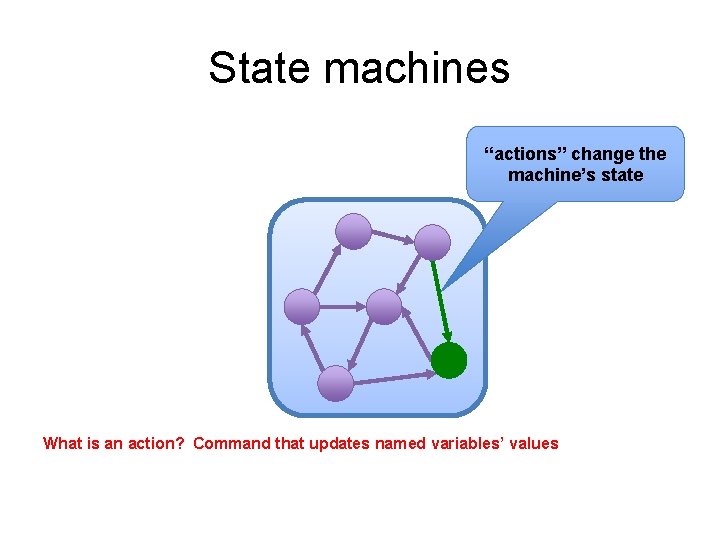 State machines “actions” change the machine’s state What is an action? Command that updates