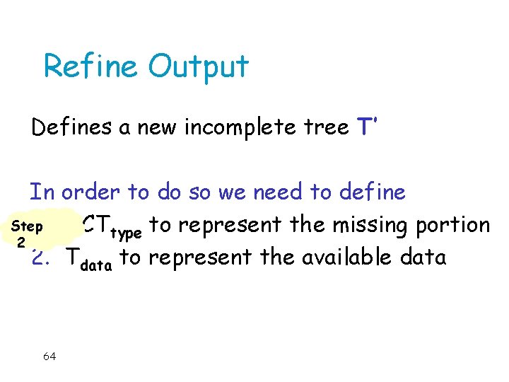 Refine Output Defines a new incomplete tree T’ In order to do so we