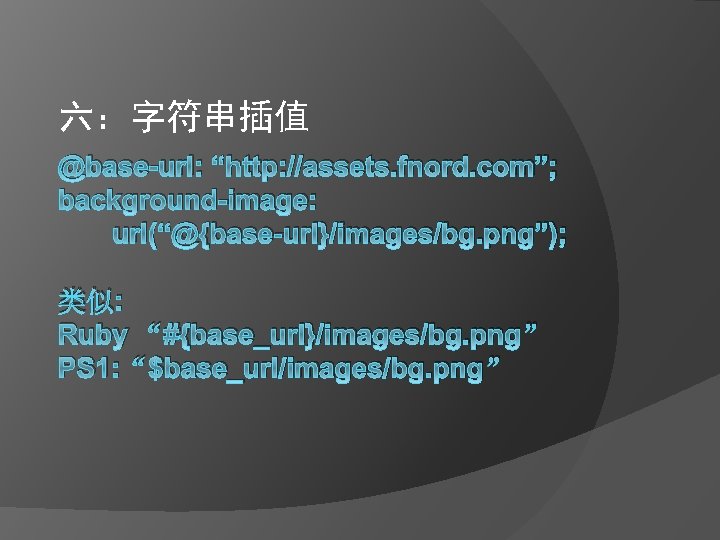六：字符串插值 @base-url: “http: //assets. fnord. com”; background-image: url(“@{base-url}/images/bg. png”); 类似: Ruby “#{base_url}/images/bg. png” PS