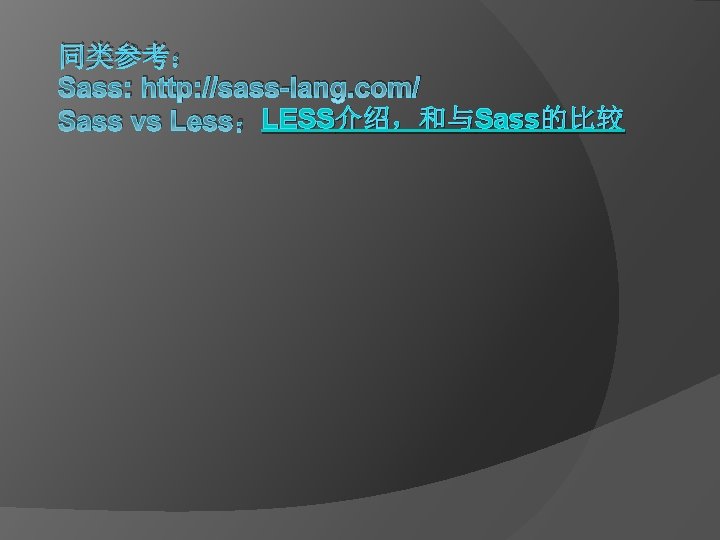 同类参考： Sass: http: //sass-lang. com/ LESS介绍，和与Sass的比较 Sass vs Less：LESS 