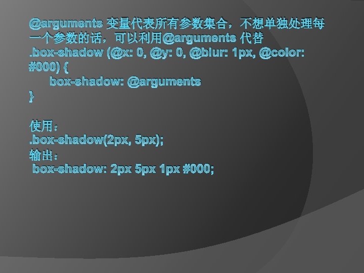 @arguments 变量代表所有参数集合，不想单独处理每 一个参数的话，可以利用@arguments 代替. box-shadow (@x: 0, @y: 0, @blur: 1 px, @color: #000)