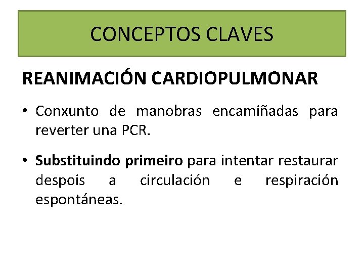 CONCEPTOS CLAVES REANIMACIÓN CARDIOPULMONAR • Conxunto de manobras encamiñadas para reverter una PCR. •