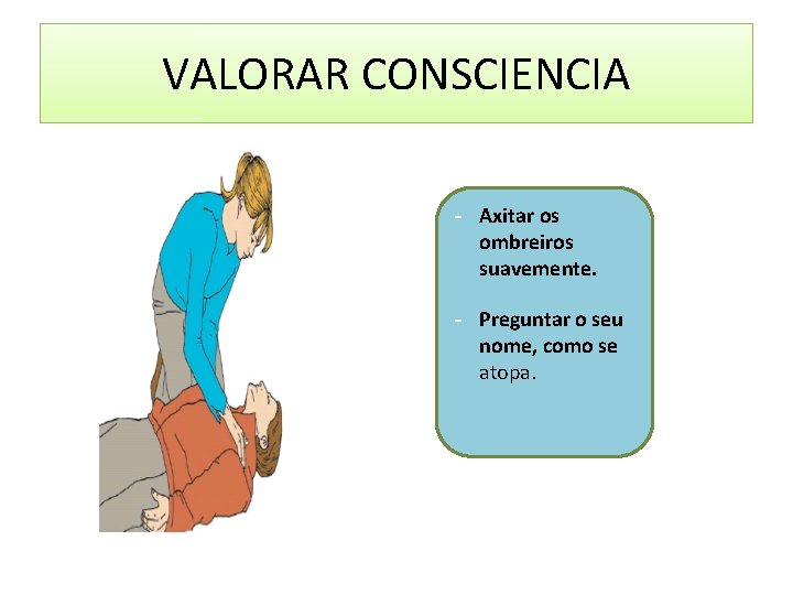 VALORAR CONSCIENCIA - Axitar os ombreiros suavemente. - Preguntar o seu nome, como se