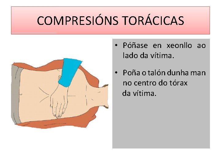 COMPRESIÓNS TORÁCICAS • Póñase en xeonllo ao lado da vítima. • Poña o talón