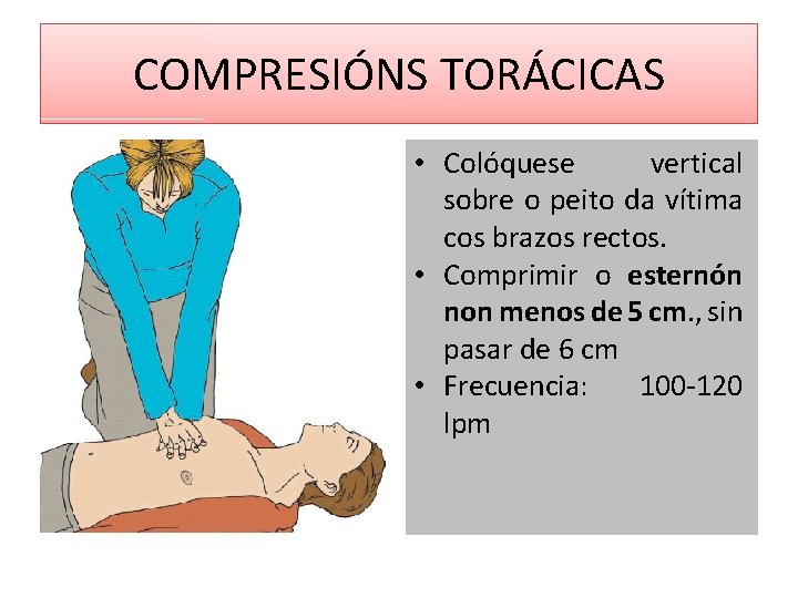 COMPRESIÓNS TORÁCICAS • Colóquese vertical sobre o peito da vítima cos brazos rectos. •