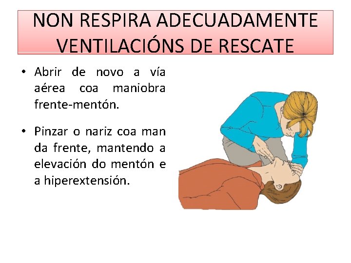 NON RESPIRA ADECUADAMENTE VENTILACIÓNS DE RESCATE • Abrir de novo a vía aérea coa