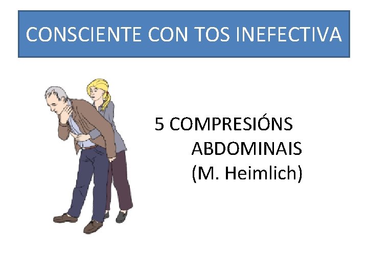 CONSCIENTE CON TOS INEFECTIVA 5 COMPRESIÓNS ABDOMINAIS (M. Heimlich) 