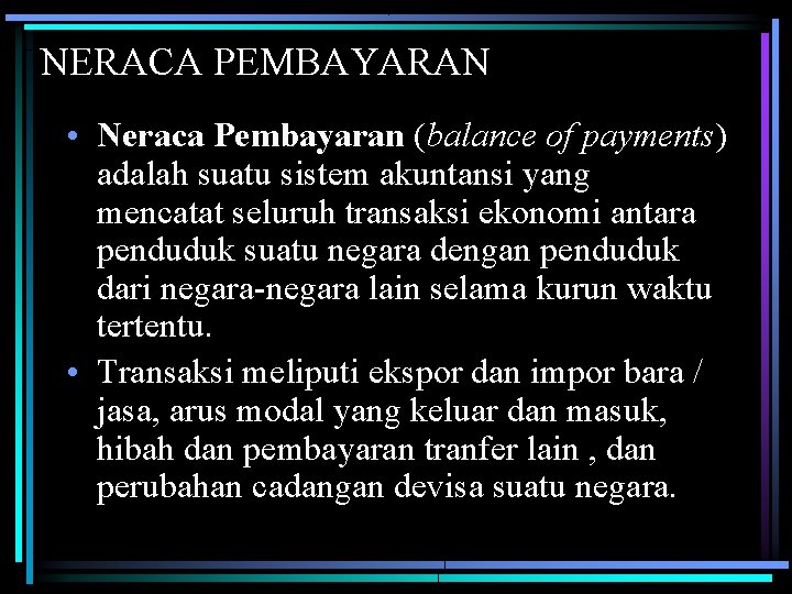 NERACA PEMBAYARAN • Neraca Pembayaran (balance of payments) adalah suatu sistem akuntansi yang mencatat NERACA PEMBAYARAN • Neraca Pembayaran (balance of payments) adalah suatu sistem akuntansi yang mencatat