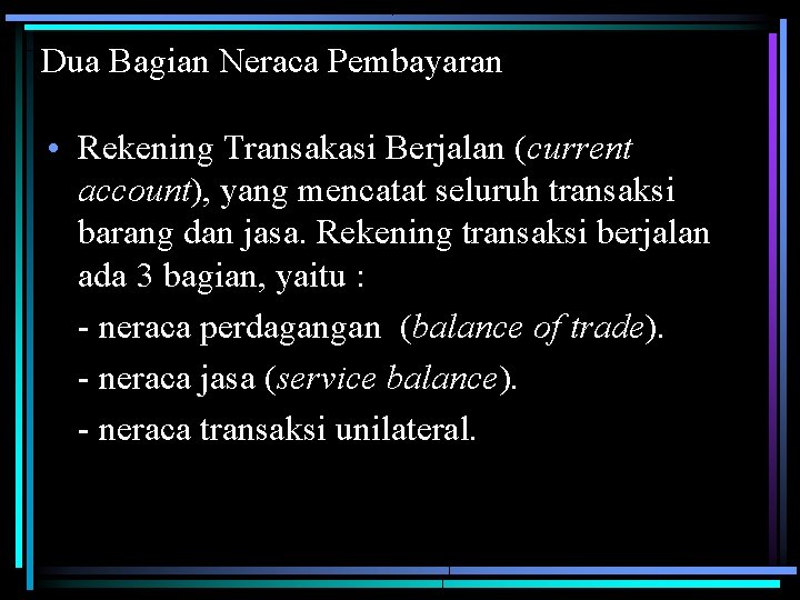 Dua Bagian Neraca Pembayaran • Rekening Transakasi Berjalan (current account), yang mencatat seluruh transaksi Dua Bagian Neraca Pembayaran • Rekening Transakasi Berjalan (current account), yang mencatat seluruh transaksi