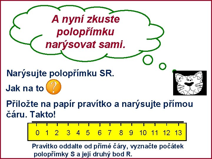 A nyní zkuste polopřímku narýsovat sami. Narýsujte polopřímku SR. Jak na to Přiložte na