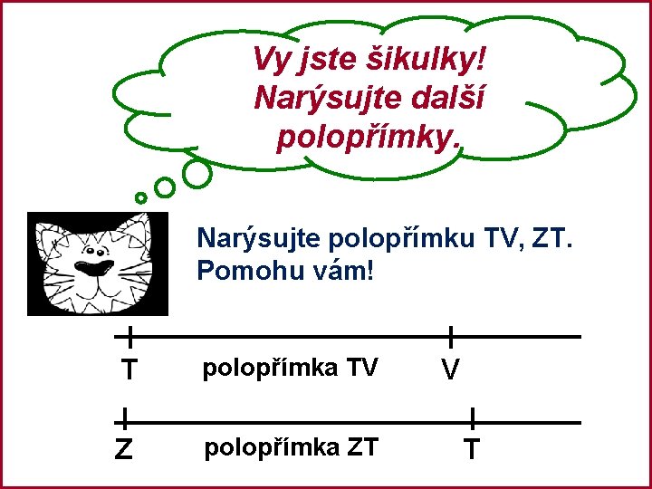 Vy jste šikulky! Narýsujte další polopřímky. Narýsujte polopřímku TV, ZT. Pomohu vám! T polopřímka