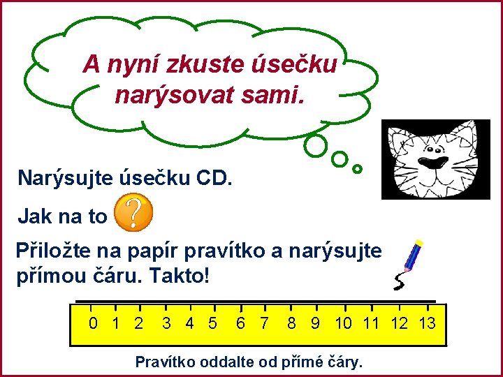 A nyní zkuste úsečku narýsovat sami. Narýsujte úsečku CD. Jak na to Přiložte na