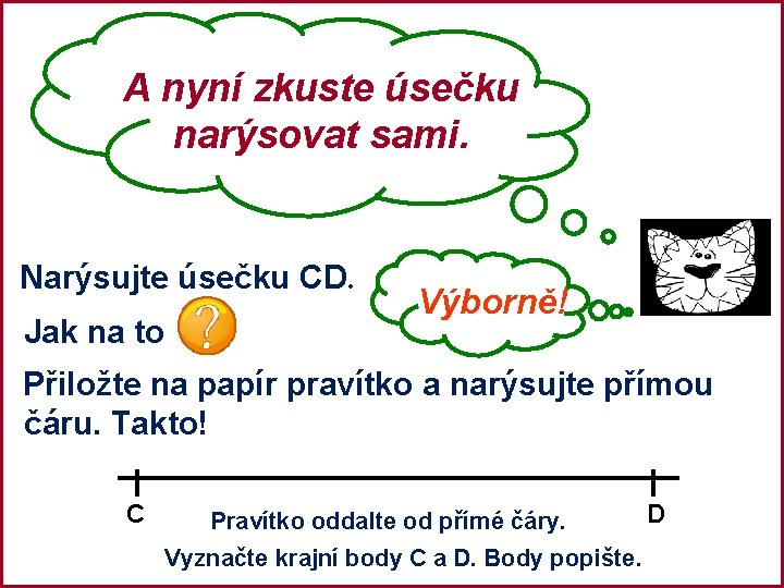 A nyní zkuste úsečku narýsovat sami. Narýsujte úsečku CD. Jak na to Výborně! Přiložte