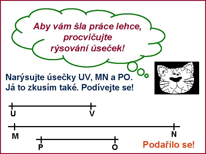 Aby vám šla práce lehce, procvičujte rýsování úseček! Narýsujte úsečky UV, MN a PO.