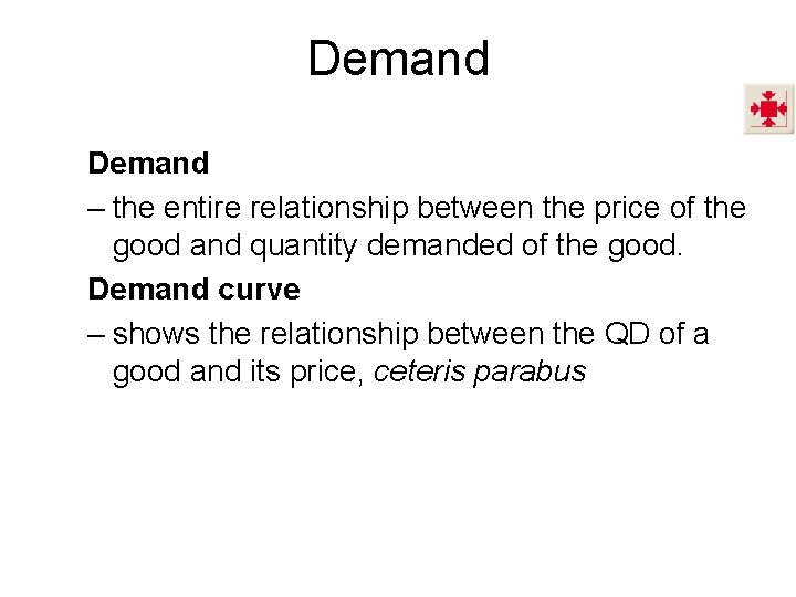 Demand – the entire relationship between the price of the good and quantity demanded